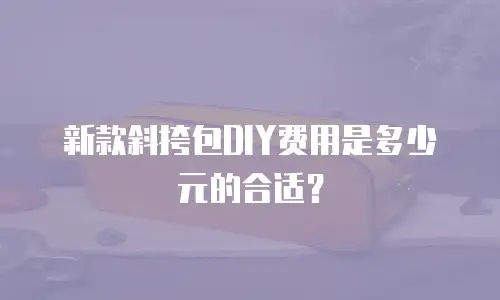 新款斜挎包DIY费用是多少元的合适？