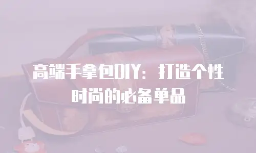 高端手拿包DIY：打造个性时尚的必备单品