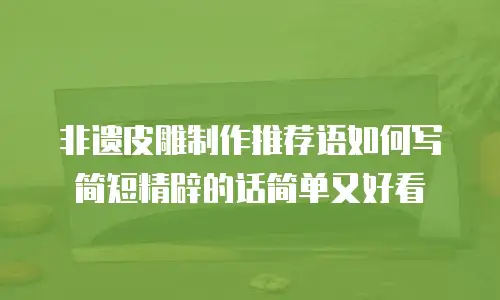 非遗皮雕制作推荐语如何写简短精辟的话简单又好看