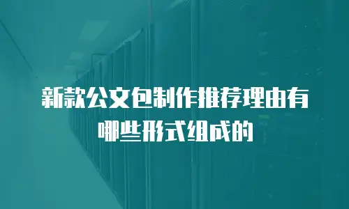 新款公文包制作推荐理由有哪些形式组成的