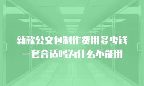 新款公文包制作费用多少钱一套合适吗为什么不能用
