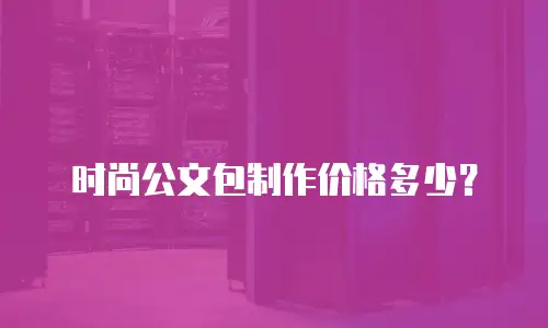 时尚公文包制作价格多少？