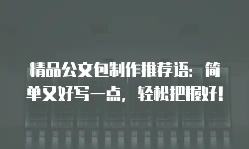 精品公文包制作推荐语：简单又好写一点，轻松把握好！