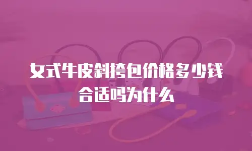女式牛皮斜挎包价格多少钱合适吗为什么