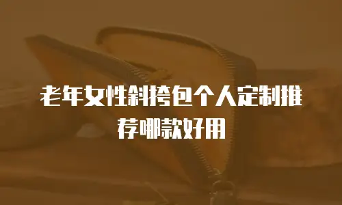 老年女性斜挎包个人定制推荐哪款好用