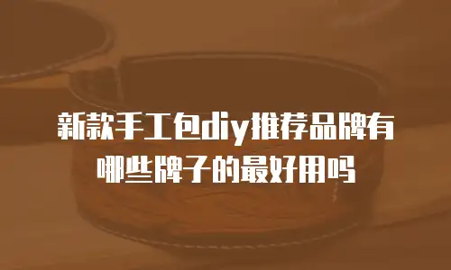 新款手工包diy推荐品牌有哪些牌子的最好用吗