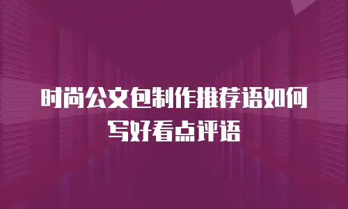 时尚公文包制作推荐语如何写好看点评语