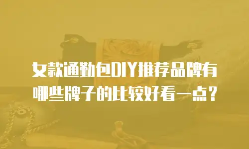 女款通勤包DIY推荐品牌有哪些牌子的比较好看一点？