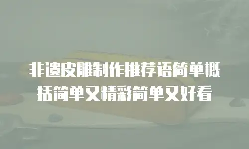 非遗皮雕制作推荐语简单概括简单又精彩简单又好看