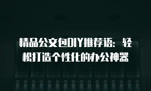 精品公文包DIY推荐语：轻松打造个性化的办公神器
