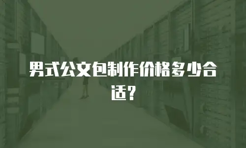 男式公文包制作价格多少合适？
