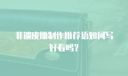 非遗皮雕制作推荐语如何写好看吗？