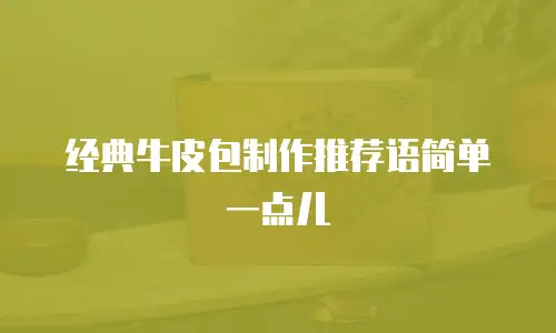 经典牛皮包制作推荐语简单一点儿