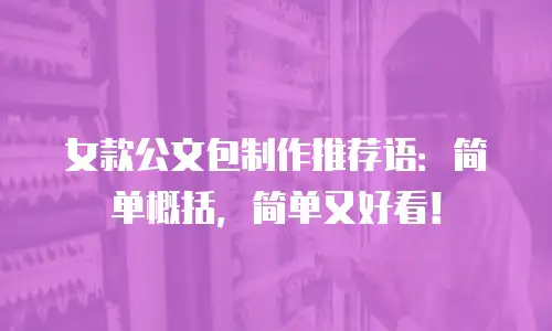 女款公文包制作推荐语：简单概括，简单又好看！