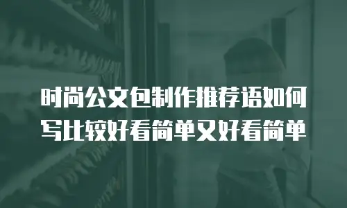 时尚公文包制作推荐语如何写比较好看简单又好看简单