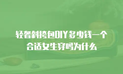 轻奢斜挎包DIY多少钱一个合适女生穿吗为什么