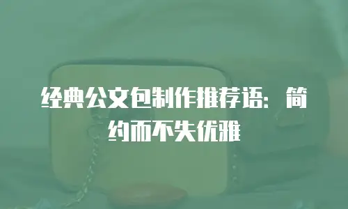 经典公文包制作推荐语：简约而不失优雅