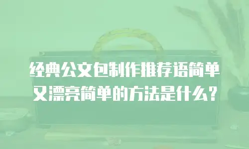 经典公文包制作推荐语简单又漂亮简单的方法是什么？