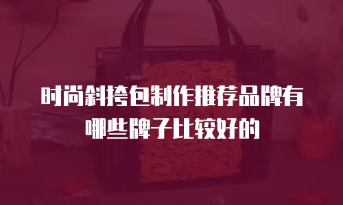时尚斜挎包制作推荐品牌有哪些牌子比较好的