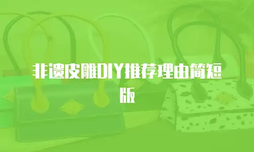 非遗皮雕DIY推荐理由简短版