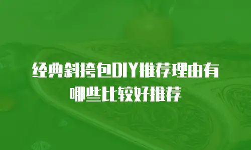 经典斜挎包DIY推荐理由有哪些比较好推荐