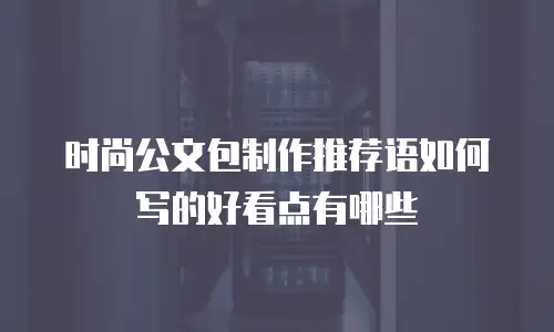 时尚公文包制作推荐语如何写的好看点有哪些