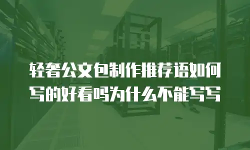 轻奢公文包制作推荐语如何写的好看吗为什么不能写写