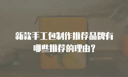 新款手工包制作推荐品牌有哪些推荐的理由？