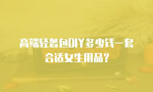 高端轻奢包DIY多少钱一套合适女生用品？