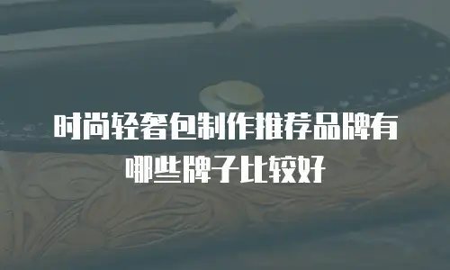 时尚轻奢包制作推荐品牌有哪些牌子比较好