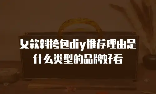 女款斜挎包diy推荐理由是什么类型的品牌好看