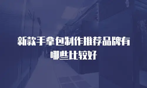 新款手拿包制作推荐品牌有哪些比较好