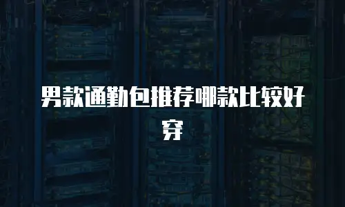 男款通勤包推荐哪款比较好穿