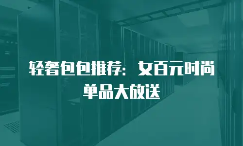 轻奢包包推荐：女百元时尚单品大放送