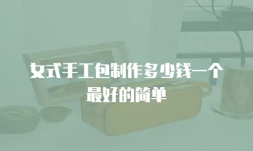 女式手工包制作多少钱一个最好的简单