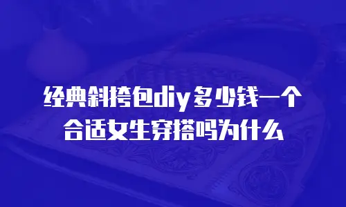 经典斜挎包diy多少钱一个合适女生穿搭吗为什么