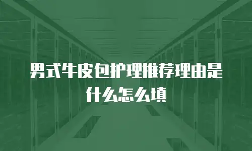 男式牛皮包护理推荐理由是什么怎么填