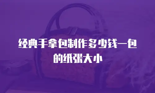 经典手拿包制作多少钱一包的纸张大小