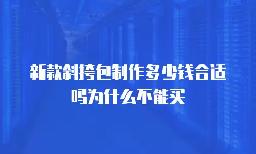 新款斜挎包制作多少钱合适吗为什么不能买