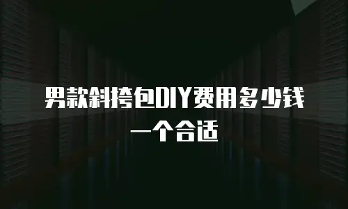 男款斜挎包DIY费用多少钱一个合适