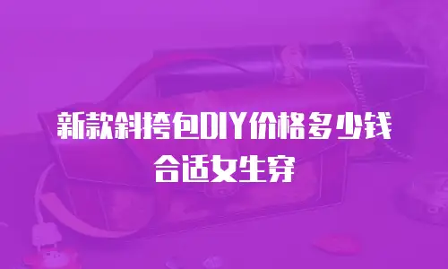 新款斜挎包DIY价格多少钱合适女生穿