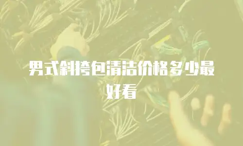 男式斜挎包清洁价格多少最好看