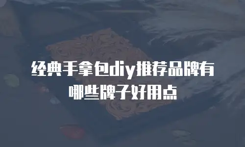 经典手拿包diy推荐品牌有哪些牌子好用点