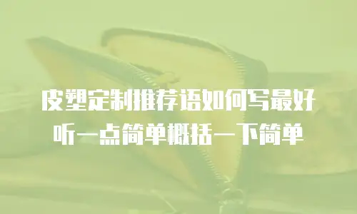 皮塑定制推荐语如何写最好听一点简单概括一下简单