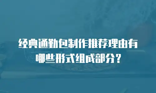 经典通勤包制作推荐理由有哪些形式组成部分？