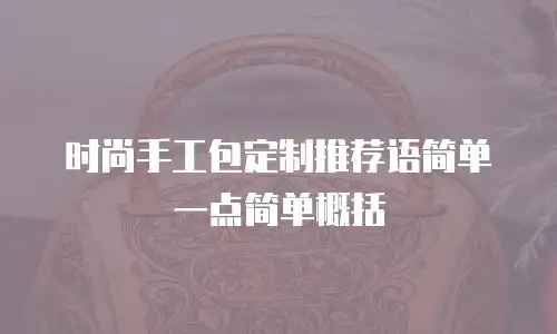 时尚手工包定制推荐语简单一点简单概括