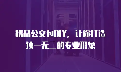 精品公文包DIY，让你打造独一无二的专业形象