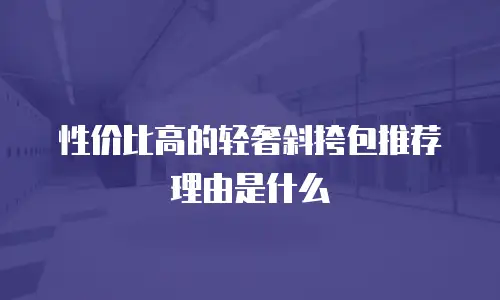 性价比高的轻奢斜挎包推荐理由是什么