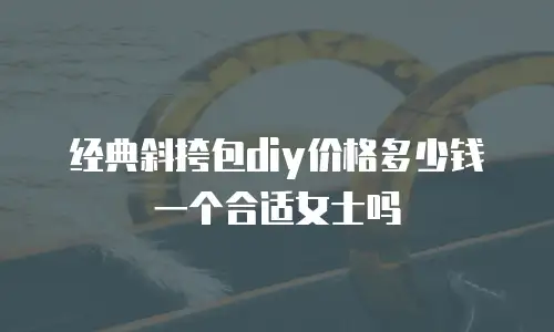 经典斜挎包diy价格多少钱一个合适女士吗