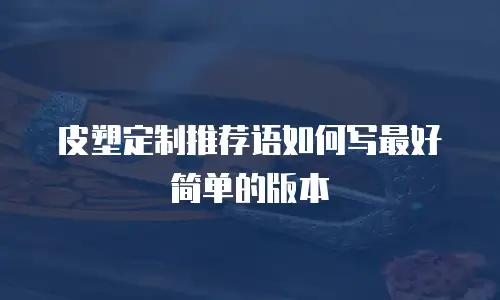 皮塑定制推荐语如何写最好简单的版本